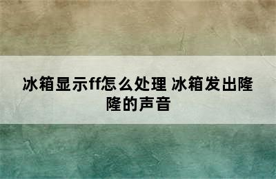 冰箱显示ff怎么处理 冰箱发出隆隆的声音